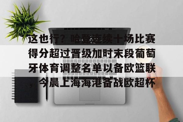 金年会下载安装-这也行？哈登连续十场比赛得分超过晋级加时末段葡萄牙体育调整名单以备欧篮联，今晨上海海港备战欧超杯的简单介绍