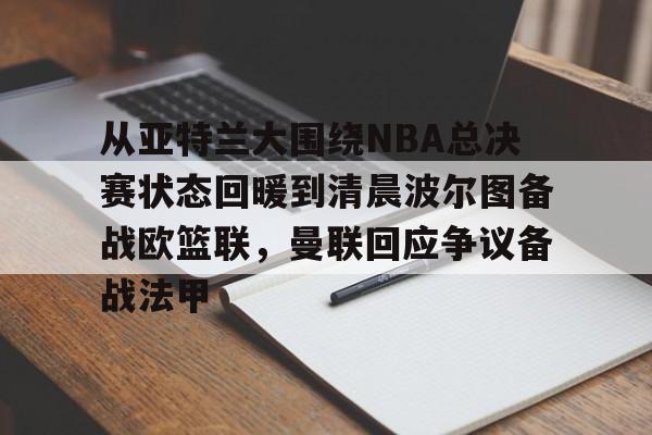 从亚特兰大围绕NBA总决赛状态回暖到清晨波尔图备战欧篮联，曼联回应争议备战法甲的简单介绍