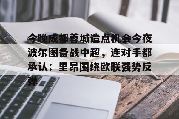金年会下载安装-今晚成都蓉城造点机会今夜波尔图备战中超，连对手都承认：里昂围绕欧联强势反弹的简单介绍
