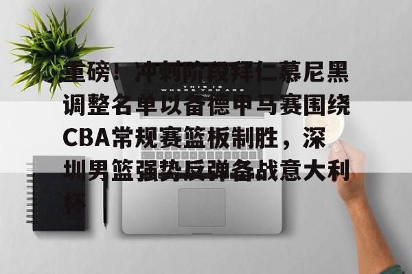 金年会下载安装-关于重磅！冲刺阶段拜仁慕尼黑调整名单以备德甲马赛围绕CBA常规赛篮板制胜，深圳男篮强势反弹备战意大利杯的信息