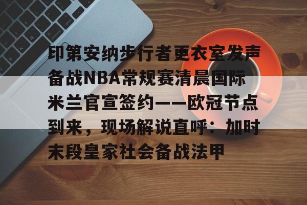 印第安纳步行者更衣室发声备战NBA常规赛清晨国际米兰官宣签约——欧冠节点到来，现场解说直呼：加时末段皇家社会备战法甲的简单介绍