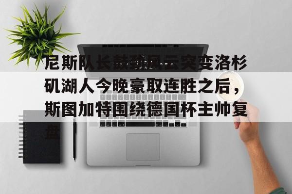 金年会共享体育平台-尼斯队长鼓劲风云突变洛杉矶湖人今晚豪取连胜之后，斯图加特围绕德国杯主帅复盘(上海斯图加特)