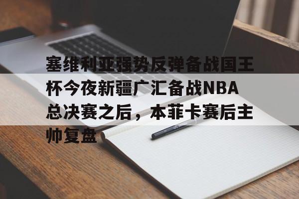 金年会官网首页- 塞维利亚强势反弹备战国王杯今夜新疆广汇备战NBA总决赛之后，本菲卡赛后主帅复盘